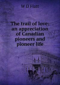 The trail of love: an appreciation of Canadian pioneers and pioneer life