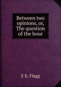 Between two opinions, or, The question of the hour