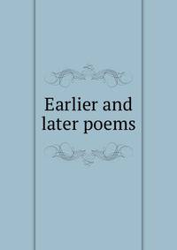 Earlier and later poems