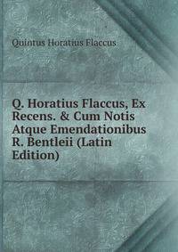 Q. Horatius Flaccus, Ex Recens. &amp; Cum Notis Atque Emendationibus R. Bentleii (Latin Edition)