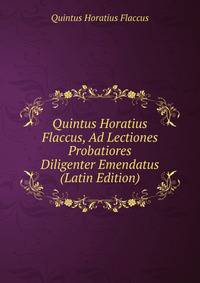 Quintus Horatius Flaccus, Ad Lectiones Probatiores Diligenter Emendatus (Latin Edition)