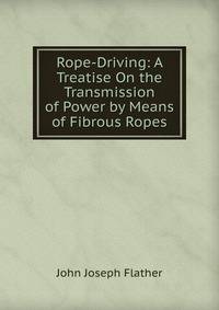 Rope-Driving: A Treatise On the Transmission of Power by Means of Fibrous Ropes