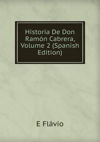 Historia De Don Ramon Cabrera, Volume 2 (Spanish Edition)