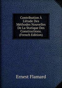 Contribution ? L'?tude Des M?thodes Nouvelles De La Statique Des Constructions. (French Edition)