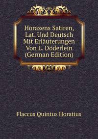 Horazens Satiren, Lat. Und Deutsch Mit Erlauterungen Von L. Doderlein (German Edition)