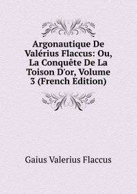 Argonautique De Val?rius Flaccus: Ou, La Conqu?te De La Toison D'or, Volume 3 (French Edition)