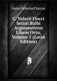 C. Valerii Flacci Setini Balbi Argonauticon Libros Octo, Volume 1 (Latin Edition)