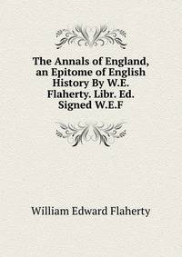 The Annals of England, an Epitome of English History By W.E. Flaherty. Libr. Ed. Signed W.E.F