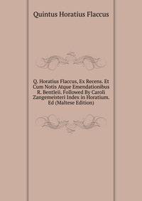 Q. Horatius Flaccus, Ex Recens. Et Cum Notis Atque Emendationibus R. Bentleii. Followed By Caroli Zangemeisteri Index in Horatium. Ed (Maltese Edition)