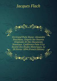 Un Grand Po?te Russe: Alexandre Pouchkine, D'Apr?s Ses Oeuvres Originales Et Des Documents Nouveaux. Conf?rence Faite ? La Soci?t? Des ?tudes Historiques, Le 28 F?vrier 1894 (French Edition)