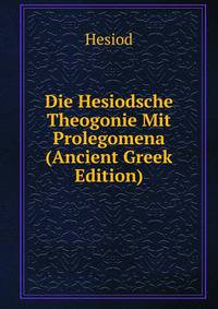 Die Hesiodsche Theogonie Mit Prolegomena (Ancient Greek Edition)
