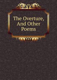 The Overture, And Other Poems