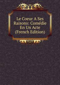 Le Coeur A Ses Raisons: Comedie En Un Acte (French Edition)