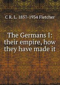 The Germans I: their empire, how they have made it