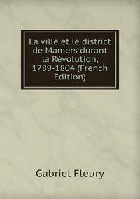 La ville et le district de Mamers durant la Revolution, 1789-1804 (French Edition)