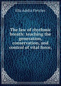 The law of rhythmic breath: teaching the generation, conservation, and control of vital force,