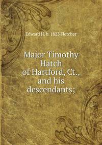 Major Timothy Hatch of Hartford, Ct., and his descendants;