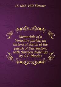 Memorials of a Yorkshire parish; an historical sketch of the parish of Darrington; with thirteen drawings by G.P. Rhodes