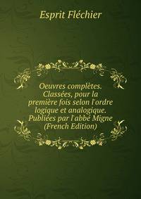Oeuvres compl?tes. Class?es, pour la premi?re fois selon l'ordre logique et analogique. Publi?es par l'abb? Migne (French Edition)