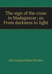 The sign of the cross in Madagascar; or, From darkness to light
