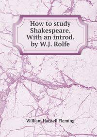 How to study Shakespeare. With an introd. by W.J. Rolfe