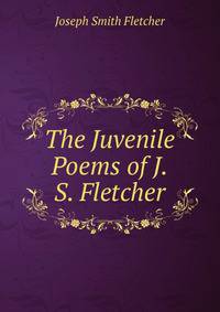 The Juvenile Poems of J.S. Fletcher