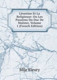 Leontine Et La Religieuse: Ou Les Passions Du Duc De Malster, Volume 1 (French Edition)