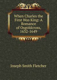When Charles the First Was King: A Romance of Osgoldcross, 1632-1649