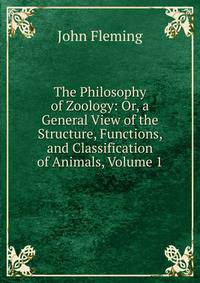 The Philosophy of Zoology: Or, a General View of the Structure, Functions, and Classification of Animals, Volume 1