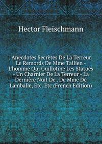 . Anecdotes Secr?tes De La Terreur: Le Remords De Mme Tallien - L'homme Qui Guillotine Les Statues - Un Charnier De La Terreur - La Derni?re Nuit De . De Mme De Lamballe, Etc. Etc (French Edition)