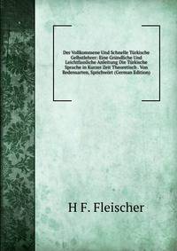 Der Vollkommene Und Schnelle Turkische Gelbstlehrer: Eine Grundliche Und Leichtfassliche Anleitung Die Turkische Sprache in Kurzer Zeit Theoretisch . Von Redensarten, Sprichwort (German Edition)
