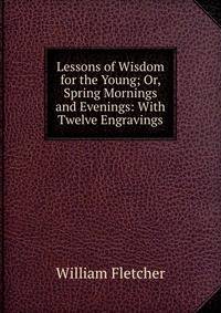 Lessons of Wisdom for the Young; Or, Spring Mornings and Evenings: With Twelve Engravings