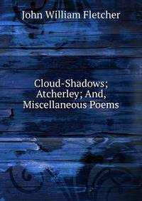 Cloud-Shadows; Atcherley; And, Miscellaneous Poems