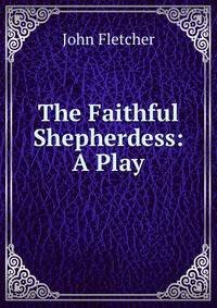 The Faithful Shepherdess: A Play