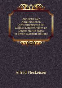 Zur Kritik Der Altlateinischen Dichterfragmente Bei Gellius: Sendschreiben an Doctor Martin Hertz in Berlin (German Edition)