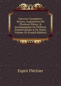 Oeuvres Complettes: Revues, Augment?es De Plusieurs Pi?ces, &amp; Accompagn?es De Pr?faces, D'observations &amp; De Notes, Volume 10 (French Edition)