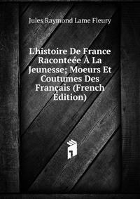L'histoire De France Raconte?e ? La Jeunesse; Moeurs Et Coutumes Des Fran?ais (French Edition)