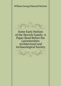 Some Early Notices of the Herrick Family: A Paper Read Before the Leicestershire Architectural and Archaeological Society