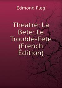 Theatre: La Bete; Le Trouble-Fete (French Edition)