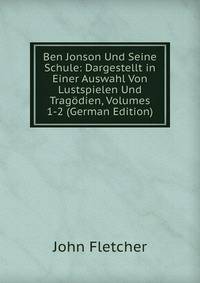 Ben Jonson Und Seine Schule: Dargestellt in Einer Auswahl Von Lustspielen Und Tragodien, Volumes 1-2 (German Edition)