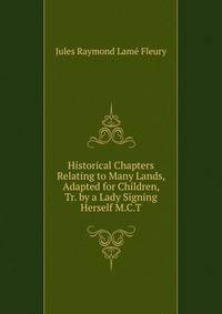 Historical Chapters Relating to Many Lands, Adapted for Children, Tr. by a Lady Signing Herself M.C.T