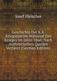 Geschichte Der K.K. Kriegsmarine W?hrend Des Krieges Im Jahre 1866: Nach Authentischen Quellen Verfaszt (German Edition)