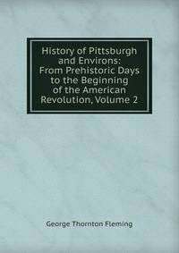 History of Pittsburgh and Environs: From Prehistoric Days to the Beginning of the American Revolution, Volume 2