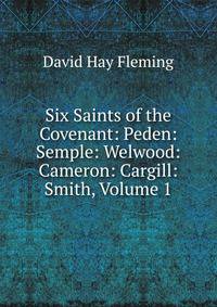Six Saints of the Covenant: Peden: Semple: Welwood: Cameron: Cargill: Smith, Volume 1
