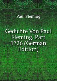 Gedichte Von Paul Fleming, Part 1726 (German Edition)