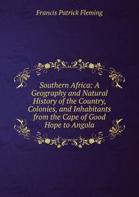 Southern Africa: A Geography and Natural History of the Country, Colonies, and Inhabitants from the Cape of Good Hope to Angola