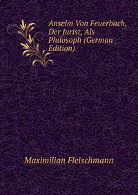 Anselm Von Feuerbach, Der Jurist, Als Philosoph (German Edition)