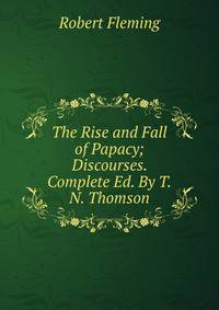 The Rise and Fall of Papacy; Discourses. Complete Ed. By T.N. Thomson.