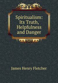 Spiritualism: Its Truth, Helpfulness and Danger