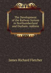 The Development of the Railway System in Northumberland and Durham: Address